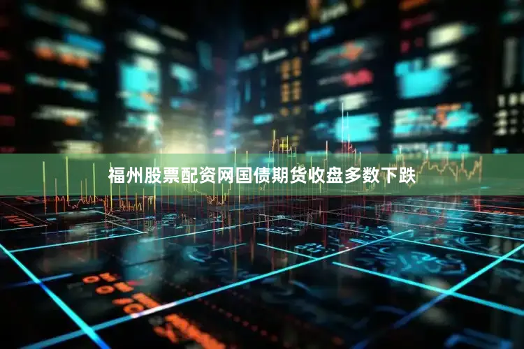 福州股票配资网国债期货收盘多数下跌