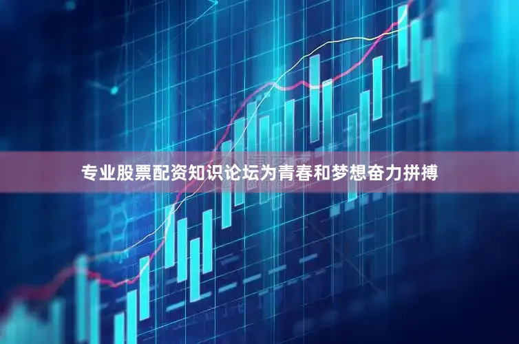 专业股票配资知识论坛为青春和梦想奋力拼搏