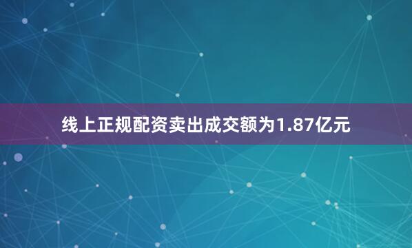 线上正规配资卖出成交额为1.87亿元
