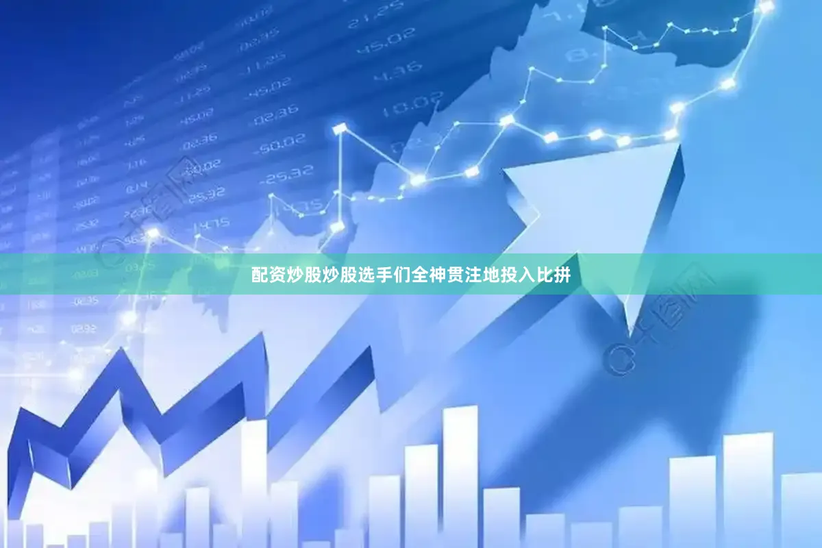 配资炒股炒股选手们全神贯注地投入比拼