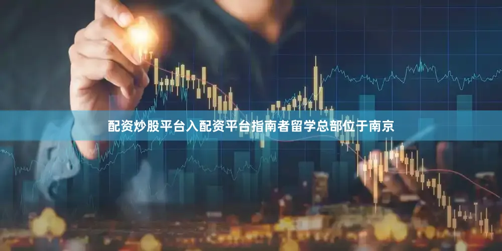 配资炒股平台入配资平台指南者留学总部位于南京