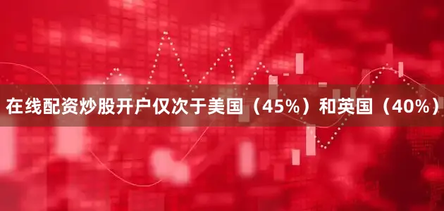 在线配资炒股开户仅次于美国（45%）和英国（40%）