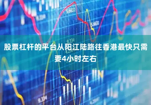 股票杠杆的平台从阳江陆路往香港最快只需要4小时左右