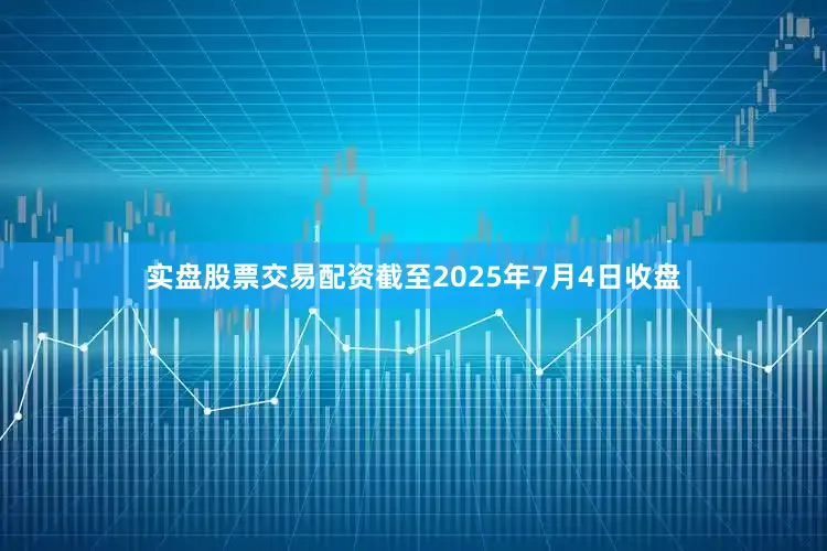 实盘股票交易配资截至2025年7月4日收盘