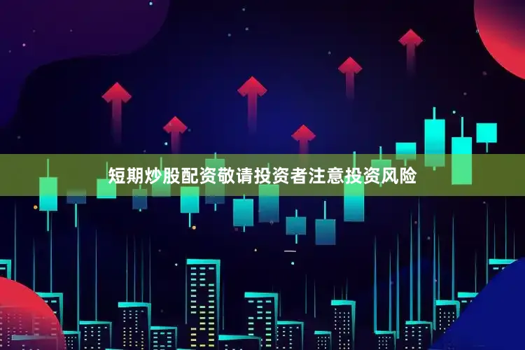 短期炒股配资敬请投资者注意投资风险