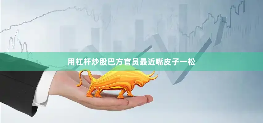 用杠杆炒股巴方官员最近嘴皮子一松