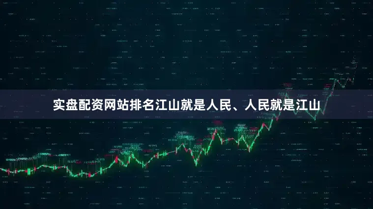 实盘配资网站排名江山就是人民、人民就是江山