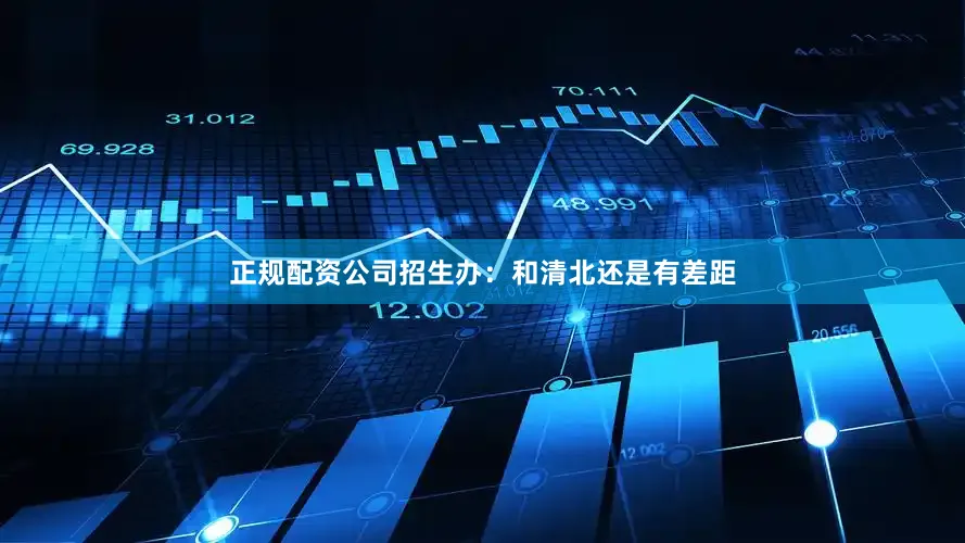 正规配资公司招生办：和清北还是有差距