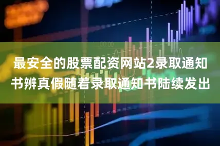 最安全的股票配资网站2录取通知书辨真假随着录取通知书陆续发出
