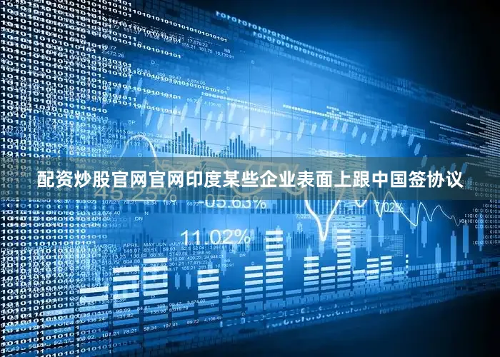 配资炒股官网官网印度某些企业表面上跟中国签协议