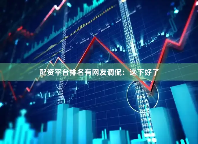 配资平台排名有网友调侃：这下好了