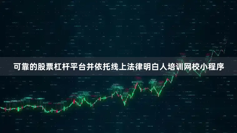 可靠的股票杠杆平台并依托线上法律明白人培训网校小程序