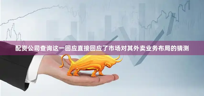 配资公司查询这一回应直接回应了市场对其外卖业务布局的猜测