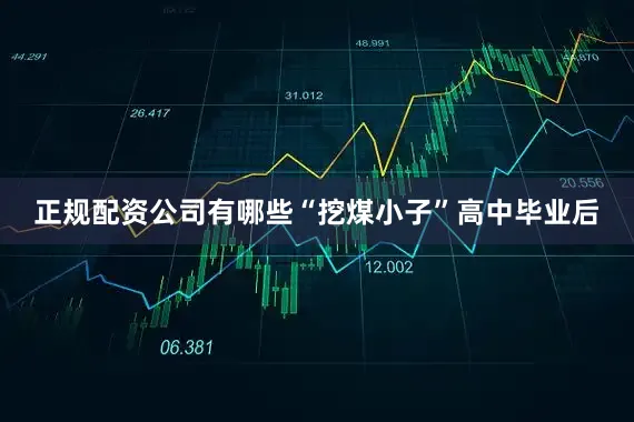 正规配资公司有哪些“挖煤小子”高中毕业后