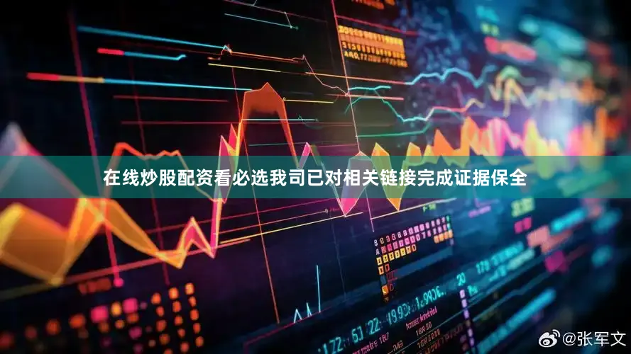 在线炒股配资看必选我司已对相关链接完成证据保全