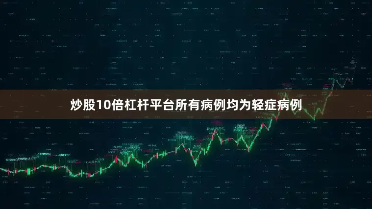 炒股10倍杠杆平台所有病例均为轻症病例