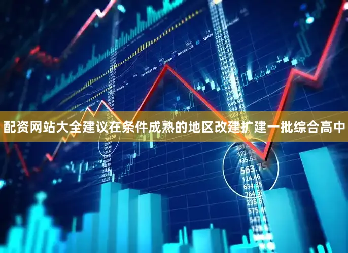 配资网站大全建议在条件成熟的地区改建扩建一批综合高中