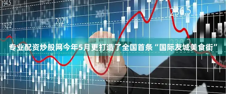 专业配资炒股网今年5月更打造了全国首条“国际友城美食街”