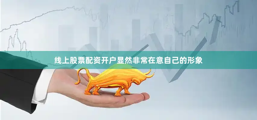 线上股票配资开户显然非常在意自己的形象