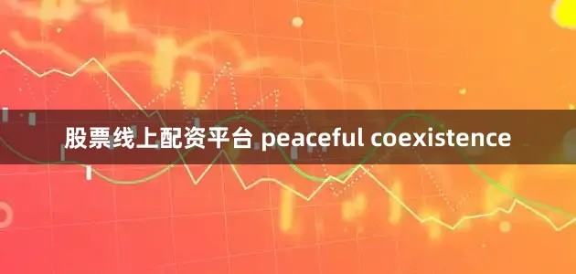 股票线上配资平台 peaceful coexistence