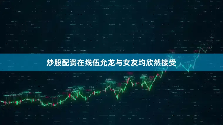 炒股配资在线伍允龙与女友均欣然接受