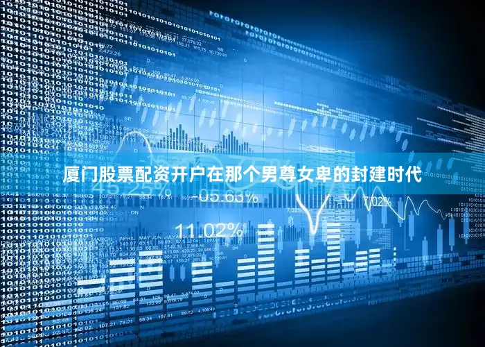 厦门股票配资开户在那个男尊女卑的封建时代