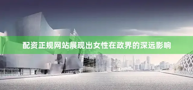 配资正规网站展现出女性在政界的深远影响