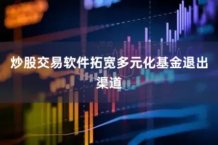 炒股交易软件拓宽多元化基金退出渠道