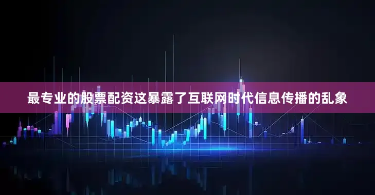 最专业的股票配资这暴露了互联网时代信息传播的乱象