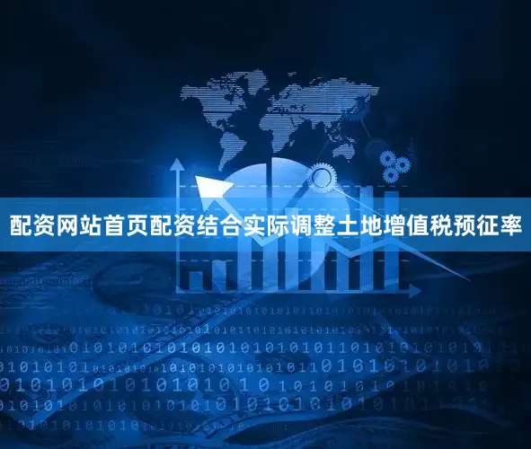 配资网站首页配资结合实际调整土地增值税预征率