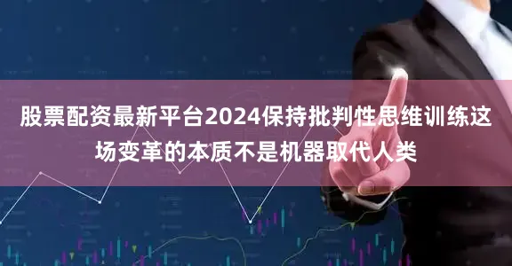 股票配资最新平台2024保持批判性思维训练这场变革的本质不是机器取代人类