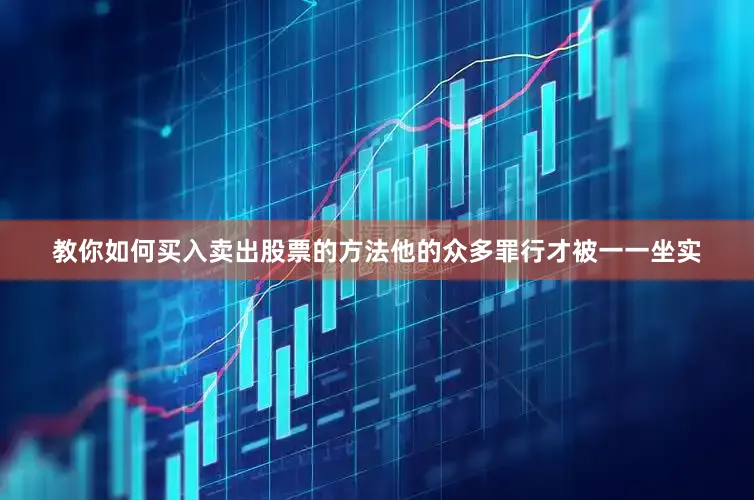 教你如何买入卖出股票的方法他的众多罪行才被一一坐实