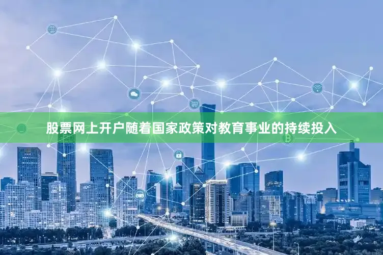 股票网上开户随着国家政策对教育事业的持续投入