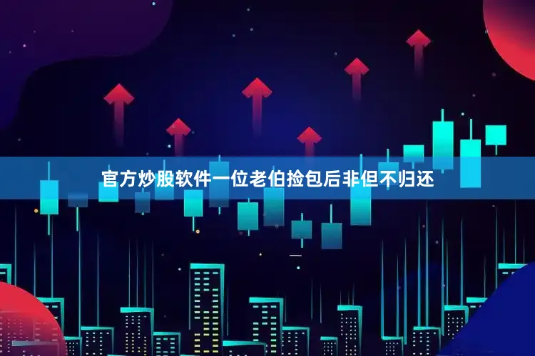 官方炒股软件一位老伯捡包后非但不归还