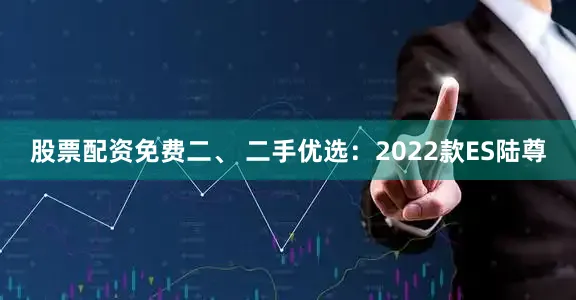 股票配资免费二、 二手优选：2022款ES陆尊
