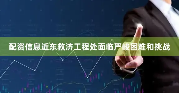 配资信息近东救济工程处面临严峻困难和挑战