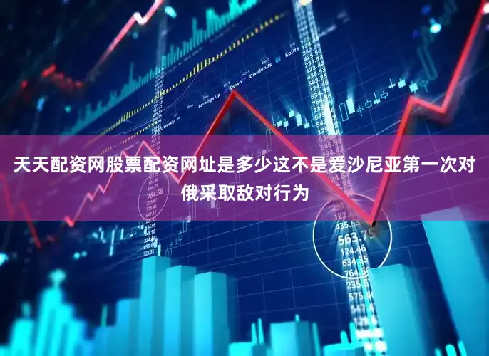 天天配资网股票配资网址是多少这不是爱沙尼亚第一次对俄采取敌对行为
