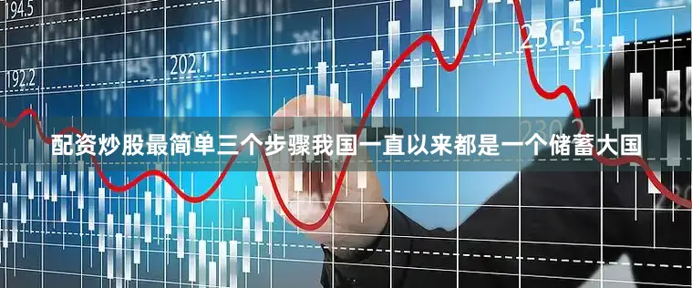 配资炒股最简单三个步骤我国一直以来都是一个储蓄大国