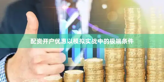 配资开户优惠以模拟实战中的极端条件