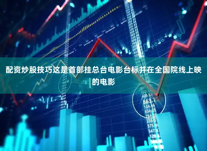 配资炒股技巧这是首部挂总台电影台标并在全国院线上映的电影