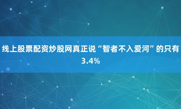 线上股票配资炒股网真正说“智者不入爱河”的只有3.4%