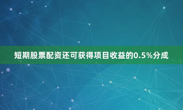 短期股票配资还可获得项目收益的0.5%分成