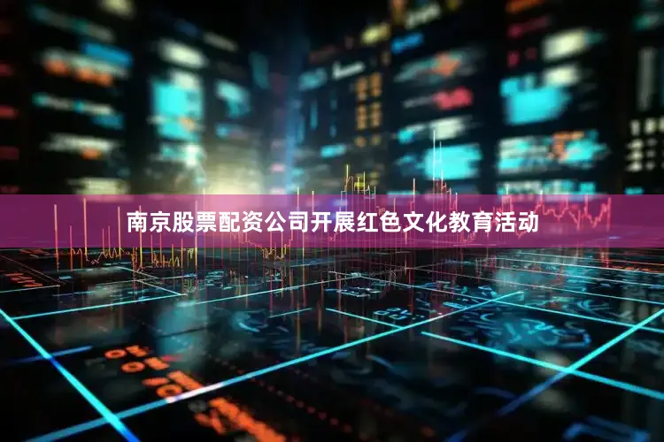 南京股票配资公司开展红色文化教育活动