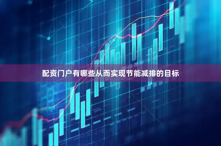 配资门户有哪些从而实现节能减排的目标