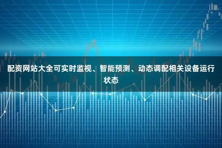 配资网站大全可实时监视、智能预测、动态调配相关设备运行状态