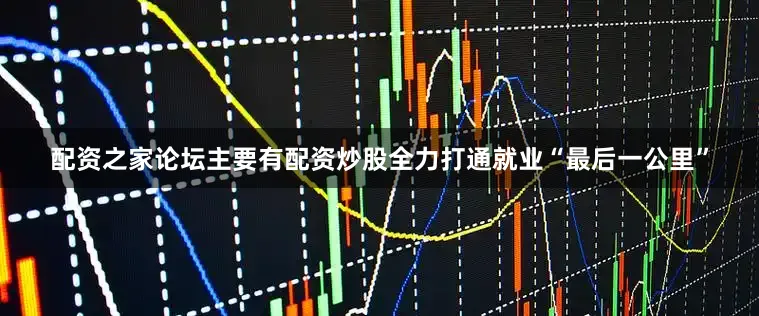 配资之家论坛主要有配资炒股全力打通就业“最后一公里”