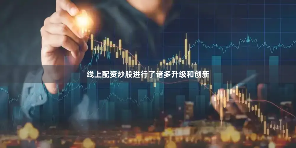 线上配资炒股进行了诸多升级和创新