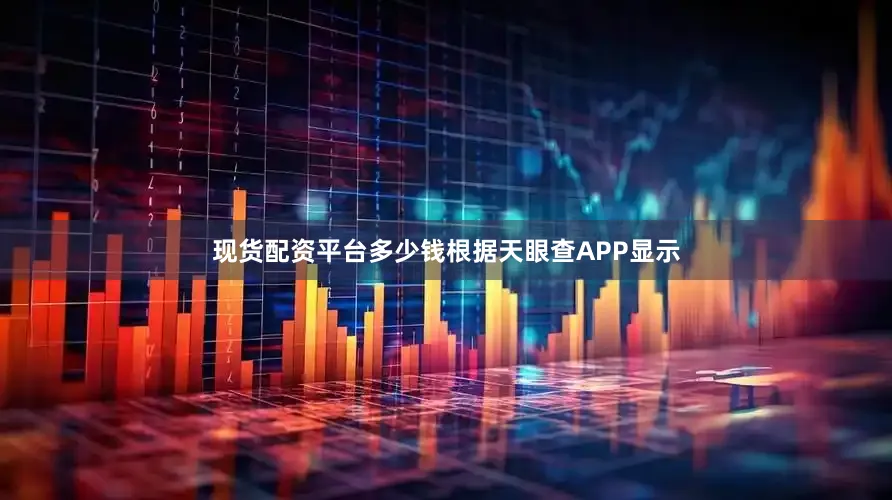 现货配资平台多少钱根据天眼查APP显示