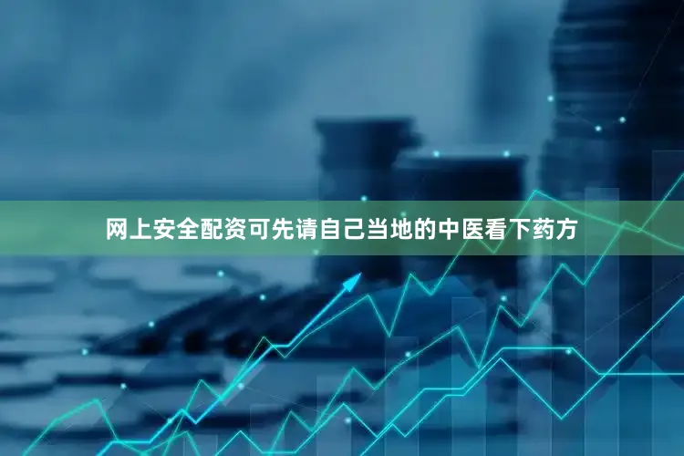 网上安全配资可先请自己当地的中医看下药方