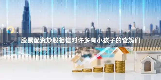 股票配资炒股相信对许多有小孩子的爸妈们